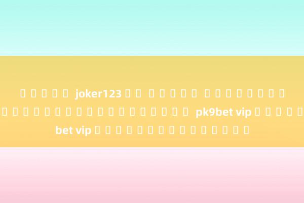 สล็อต joker123 ฟร เครดต เรียนรู้เคล็ดลับการเดิมพันออนไลน์ที่ pk9bet vip กับเกมที่ท้าทาย