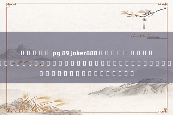 สล็อต pg 89 Joker888 ทดลอง เล่น ความบันเทิงออนไลน์ยอดนิยมสำหรับผู้เล่นเกมสล็อต