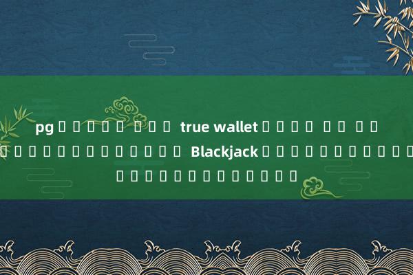 pg สล็อต เตม true wallet ไม่ม ขน ต่ํา 2020 การทำนายผลเกม Blackjack ผ่านการทดลองเล่น